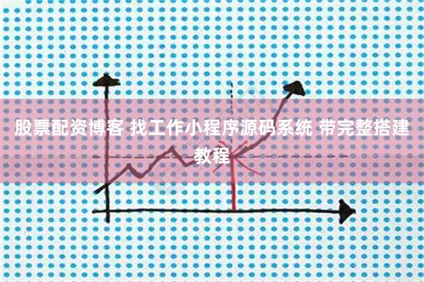 股票配资博客 找工作小程序源码系统 带完整搭建教程
