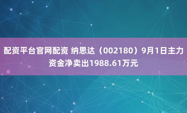 配资平台官网配资 纳思达（002180）9月1日主力资金净卖出1988.61万元