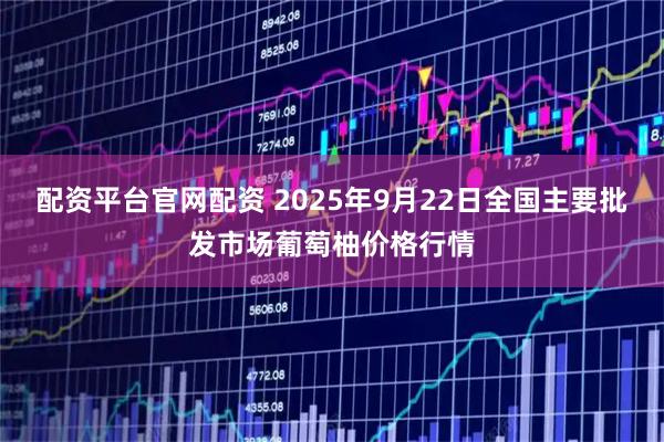 配资平台官网配资 2025年9月22日全国主要批发市场葡萄柚价格行情