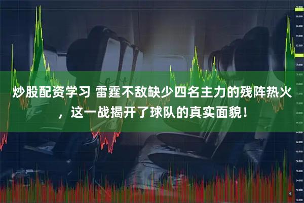 炒股配资学习 雷霆不敌缺少四名主力的残阵热火，这一战揭开了球队的真实面貌！