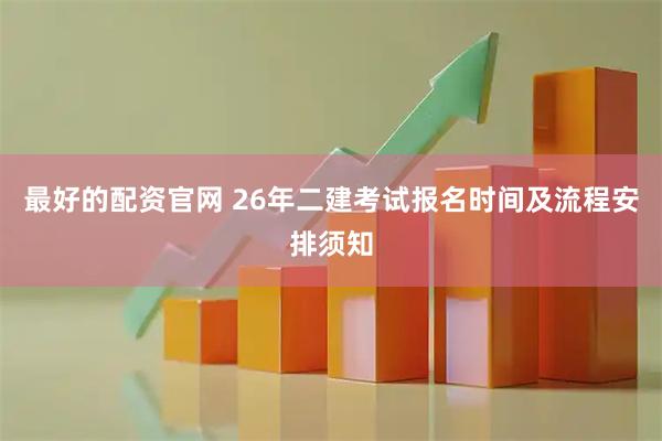 最好的配资官网 26年二建考试报名时间及流程安排须知