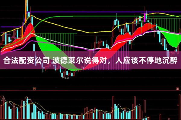 合法配资公司 波德莱尔说得对，人应该不停地沉醉
