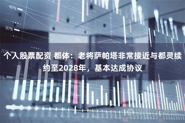 个人股票配资 都体：老将萨帕塔非常接近与都灵续约至2028年，基本达成协议