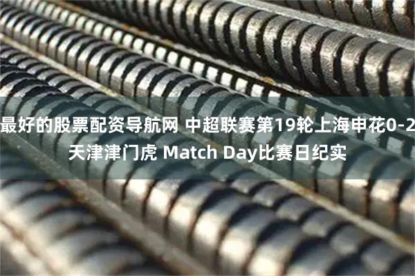 最好的股票配资导航网 中超联赛第19轮上海申花0-2天津津门虎 Match Day比赛日纪实