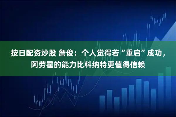 按日配资炒股 詹俊:个人觉得若“重启”成功,阿劳霍的能力比科纳特更值得信赖